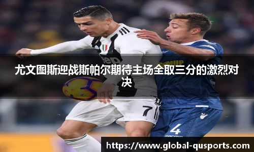 尤文图斯迎战斯帕尔期待主场全取三分的激烈对决