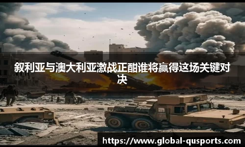 叙利亚与澳大利亚激战正酣谁将赢得这场关键对决