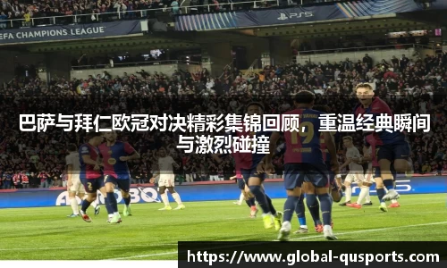 巴萨与拜仁欧冠对决精彩集锦回顾，重温经典瞬间与激烈碰撞